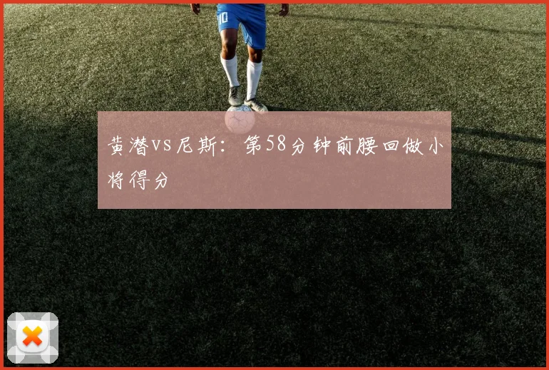 黄潜vs尼斯：第58分钟前腰回做小将得分