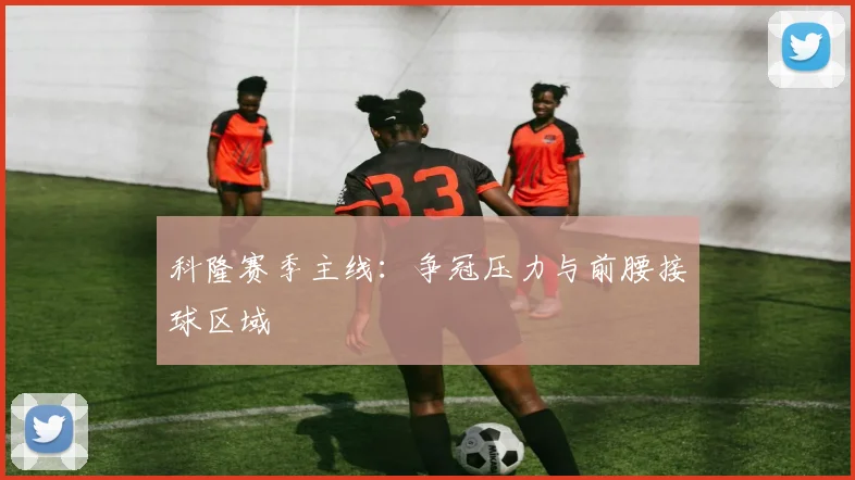 科隆赛季主线：争冠压力与前腰接球区域
