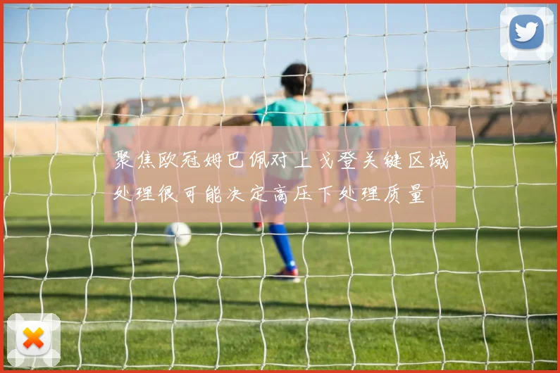 聚焦欧冠姆巴佩对上戈登关键区域处理很可能决定高压下处理质量