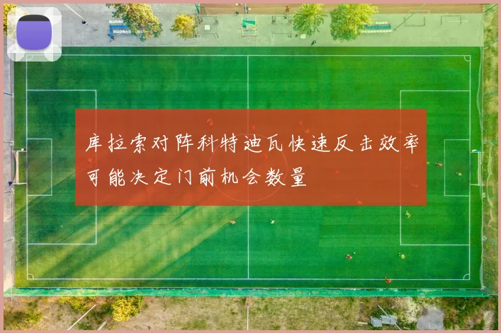 库拉索对阵科特迪瓦快速反击效率可能决定门前机会数量