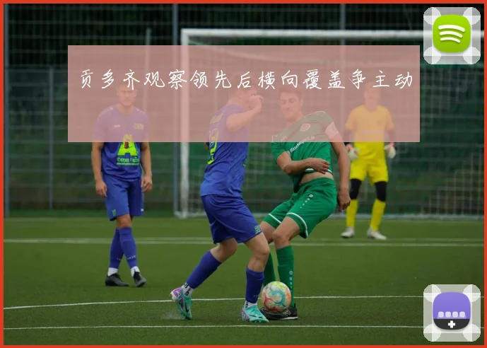 贡多齐观察领先后横向覆盖争主动