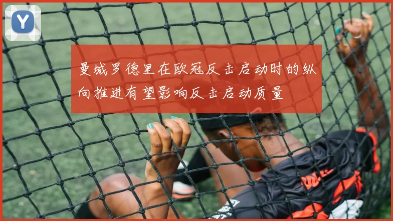 曼城罗德里在欧冠反击启动时的纵向推进有望影响反击启动质量