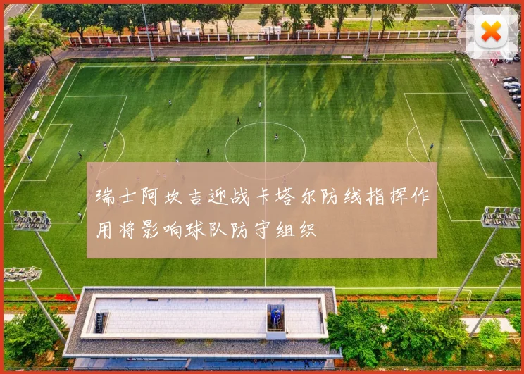 瑞士阿坎吉迎战卡塔尔防线指挥作用将影响球队防守组织