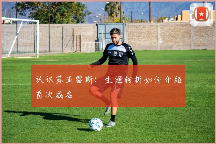 认识苏亚雷斯：生涯转折如何介绍首次成名