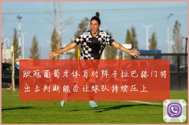 欧冠葡萄牙体育对阵卡拉巴赫门将出击判断能否让球队持续压上