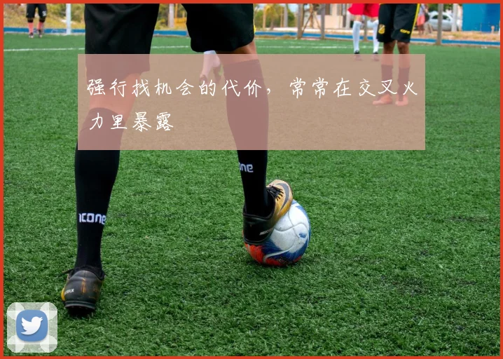 强行找机会的代价，常常在交叉火力里暴露